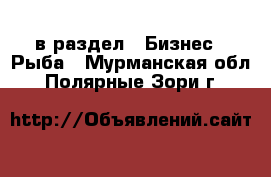  в раздел : Бизнес » Рыба . Мурманская обл.,Полярные Зори г.